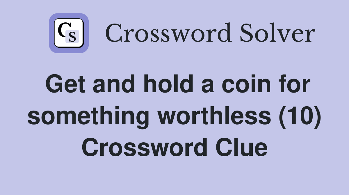 Get and hold a coin for something worthless 10 Crossword Clue